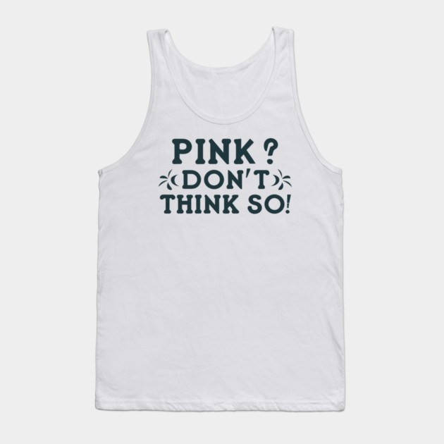 Pink? I Don't Think So! Tank Top by Frank Ring