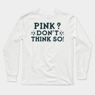 Pink? I Don't Think So! Long Sleeve T-Shirt