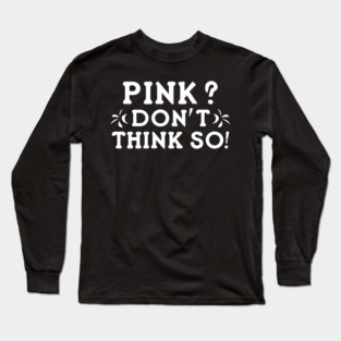 Pink? I Don't Think So! Long Sleeve T-Shirt