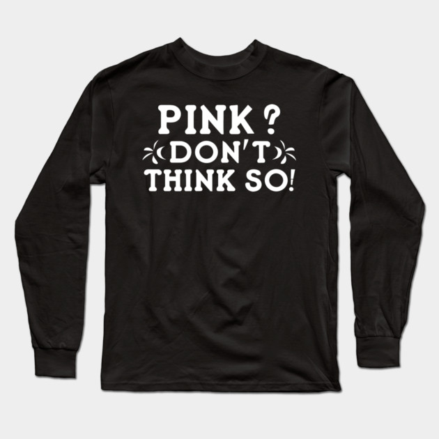 Pink? I Don't Think So! Long Sleeve T-Shirt by Frank Ring
