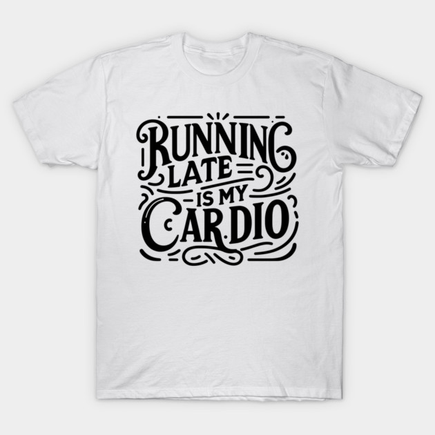 Running Late is My Cardio T-Shirt by Frank Ring