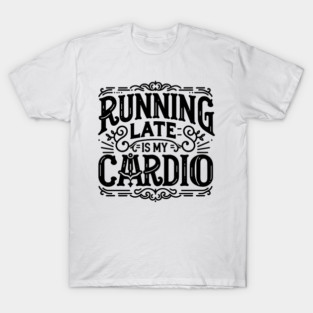 Running Late is My Cardio T-Shirt