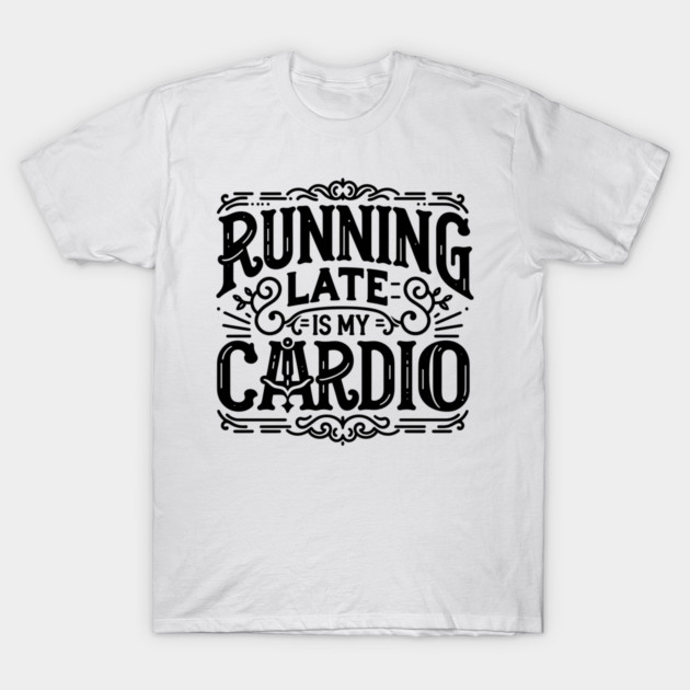 Running Late is My Cardio T-Shirt by Frank Ring