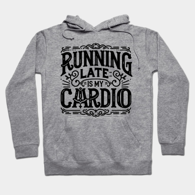 Running Late is My Cardio Hoodie by Frank Ring