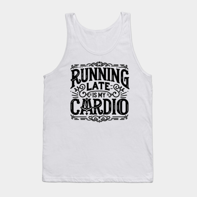 Running Late is My Cardio Tank Top by Frank Ring