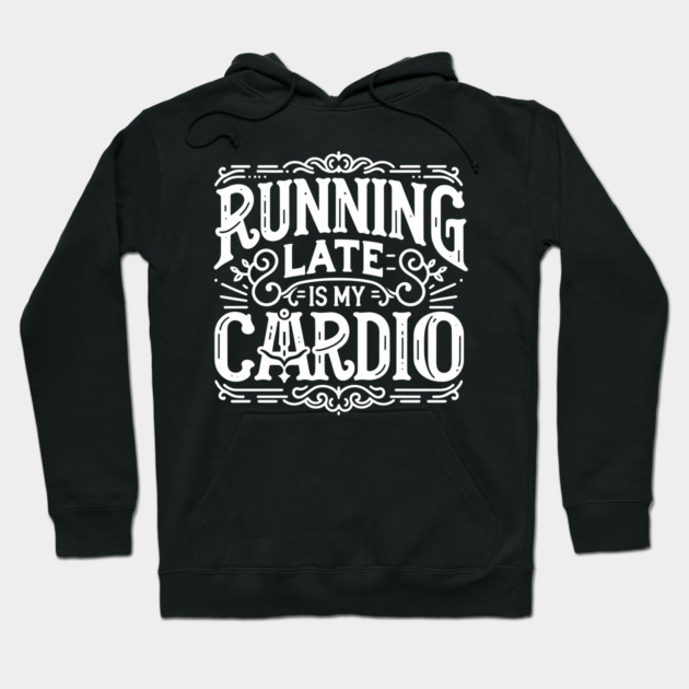 Running Late is My Cardio Hoodie by Frank Ring