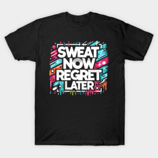 Sweat Now Regret Later T-Shirt