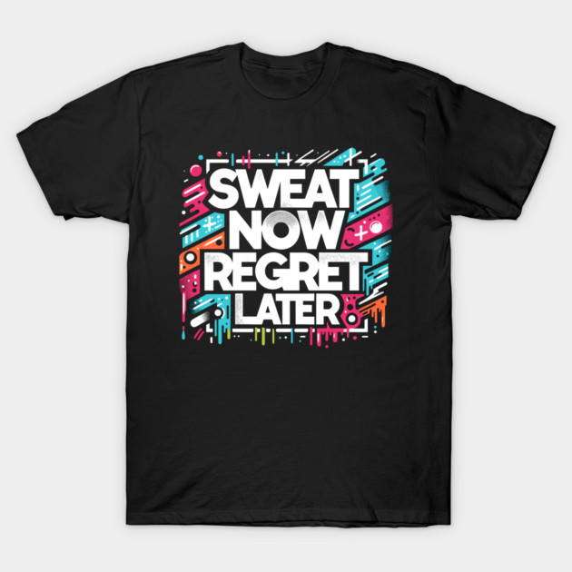 Sweat Now Regret Later T-Shirt by Frank Ring
