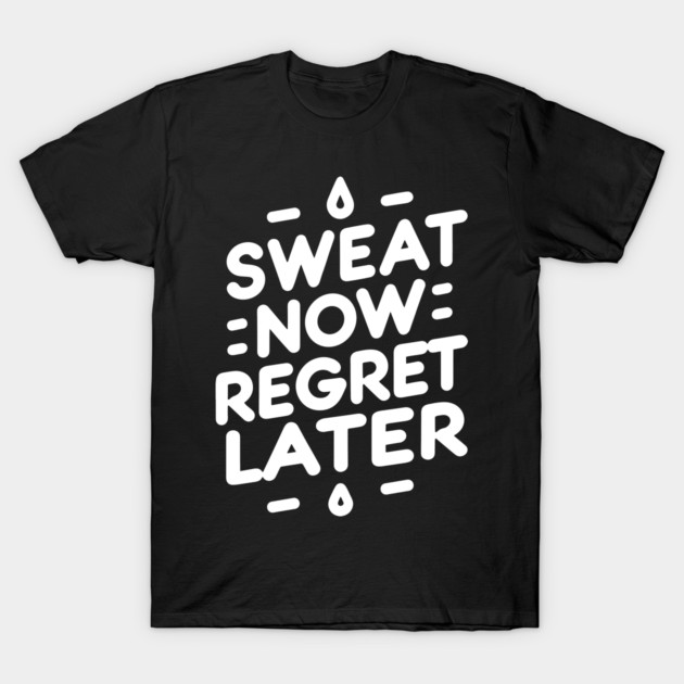 Sweat Now Regret Later T-Shirt by Frank Ring