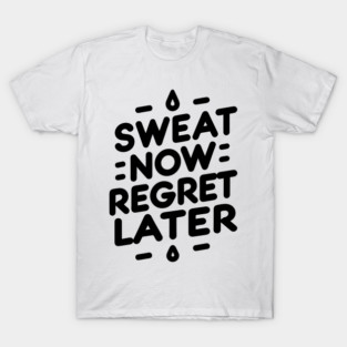 Sweat Now Regret Later T-Shirt