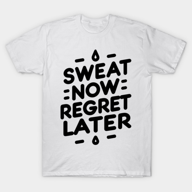Sweat Now Regret Later T-Shirt by Frank Ring