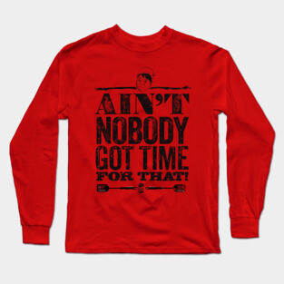 Ain't Nobody Got Time for That! Long Sleeve T-Shirt