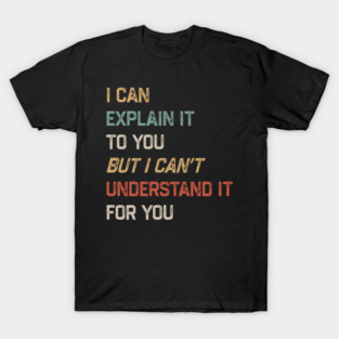 Engineer - I Can Explain It to You But I Can’t Understand It for You T-Shirt