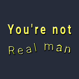 You're not real man T-Shirt