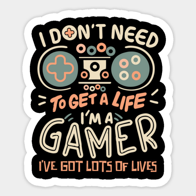 I Don't Need To Get a Life I'm A Gamer Sticker by The WYLD Tribe