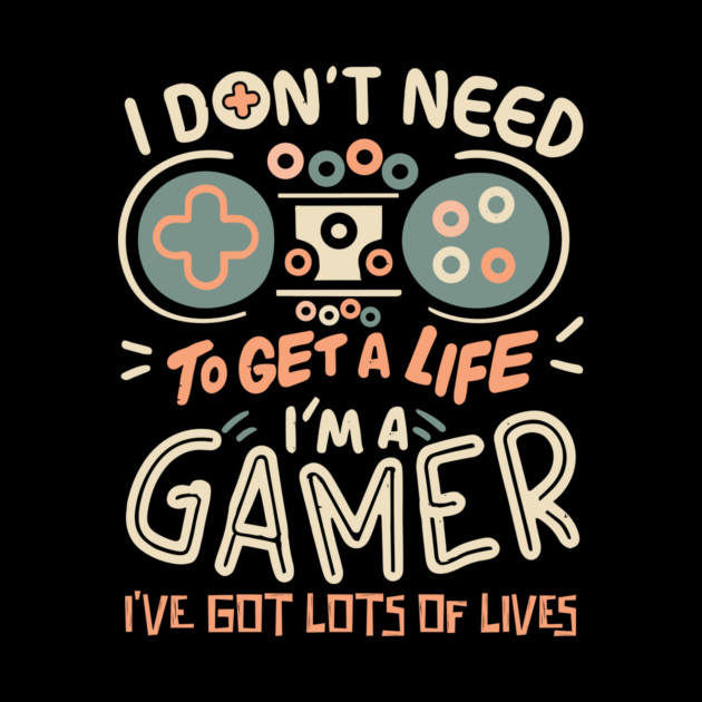 I Don't Need To Get a Life I'm A Gamer by The WYLD Tribe