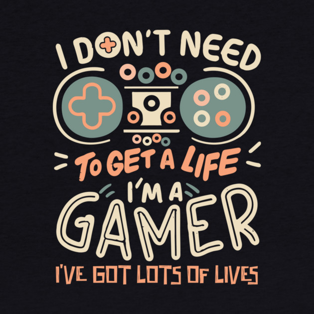 I Don't Need To Get a Life I'm A Gamer by The WYLD Tribe