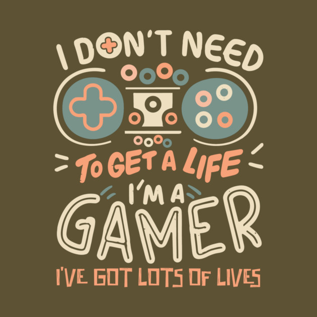 I Don't Need To Get a Life I'm A Gamer by The WYLD Tribe