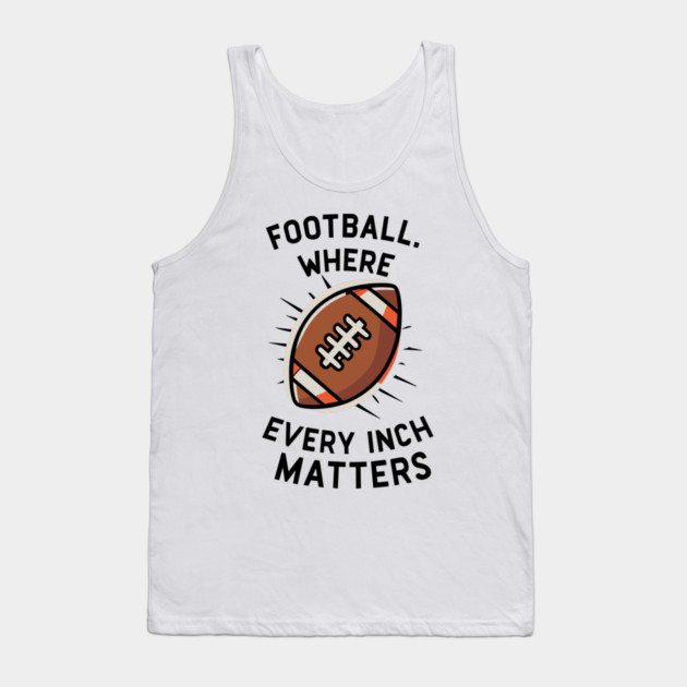 Football Where Every Inch Matters Tank Top by Frank Ring