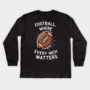 Football Where Every Inch Matters Kids Long Sleeve T-Shirt