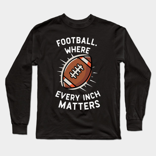 Football Where Every Inch Matters Long Sleeve T-Shirt by Frank Ring
