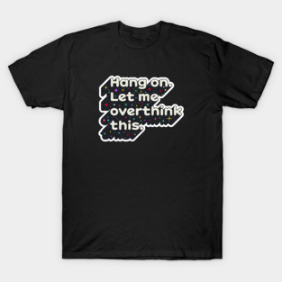 Hang on. Let me overthink this T-Shirt