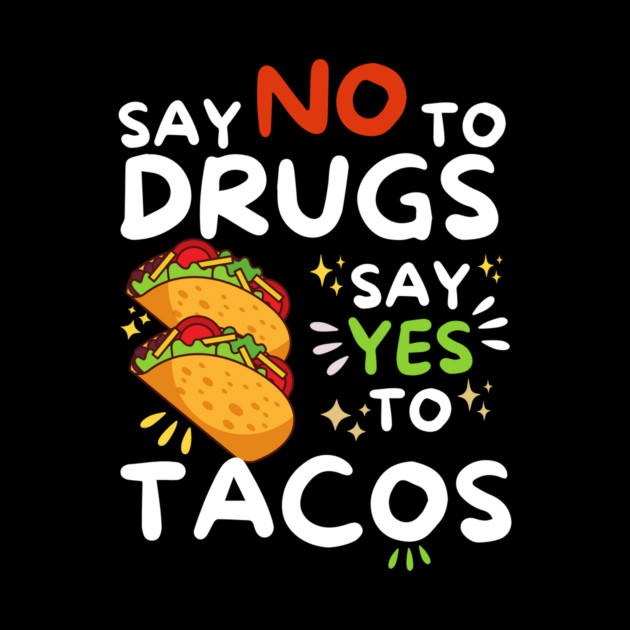 Say No To Drugs Say Yes To Tacos by The WYLD Tribe