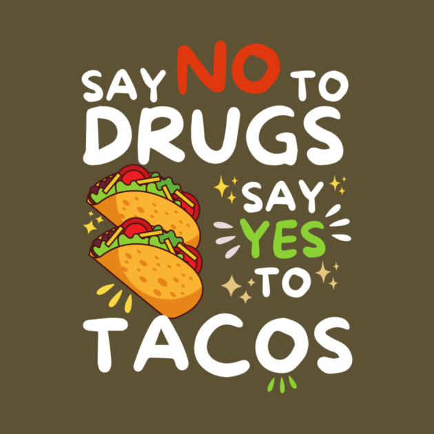 Say No To Drugs Say Yes To Tacos by The WYLD Tribe
