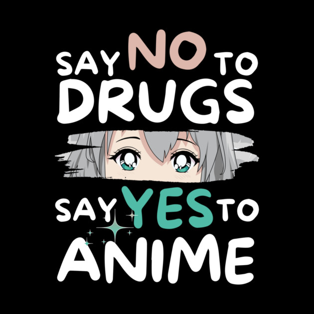 Say No To Drugs Say Yes To Anime by The WYLD Tribe