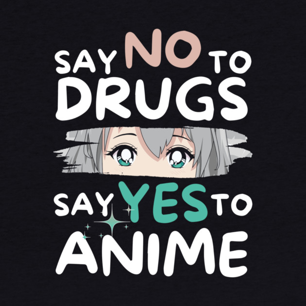 Say No To Drugs Say Yes To Anime by The WYLD Tribe