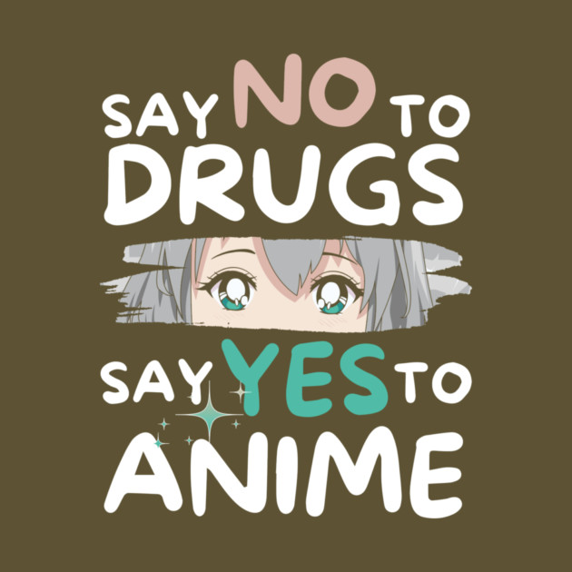 Say No To Drugs Say Yes To Anime by The WYLD Tribe