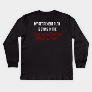 My Retirement Plan Is Dying In The Proletarian Revolution Kids Long Sleeve T-Shirt