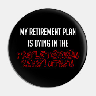 My Retirement Plan Is Dying In The Proletarian Revolution Pin