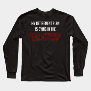 My Retirement Plan Is Dying In The Proletarian Revolution Long Sleeve T-Shirt