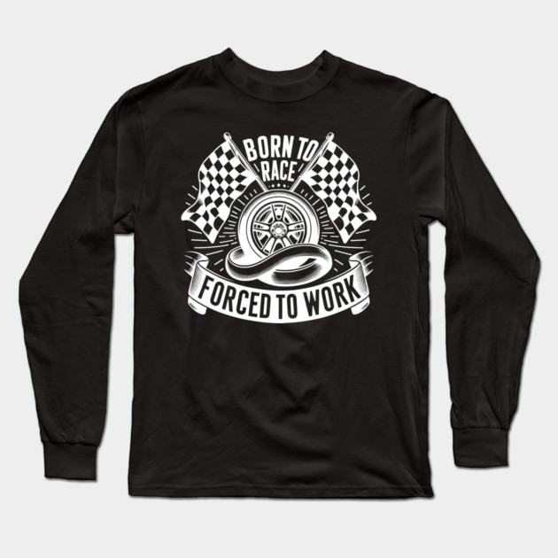 Born to Race Forced to Work Long Sleeve T-Shirt by Frank Ring