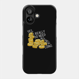 Yes I Really Do Need All These Coins Phone Case