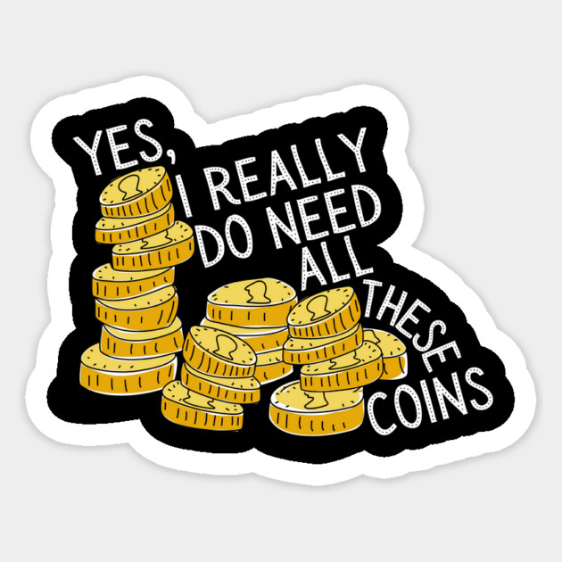 Yes I Really Do Need All These Coins Sticker by The WYLD Tribe