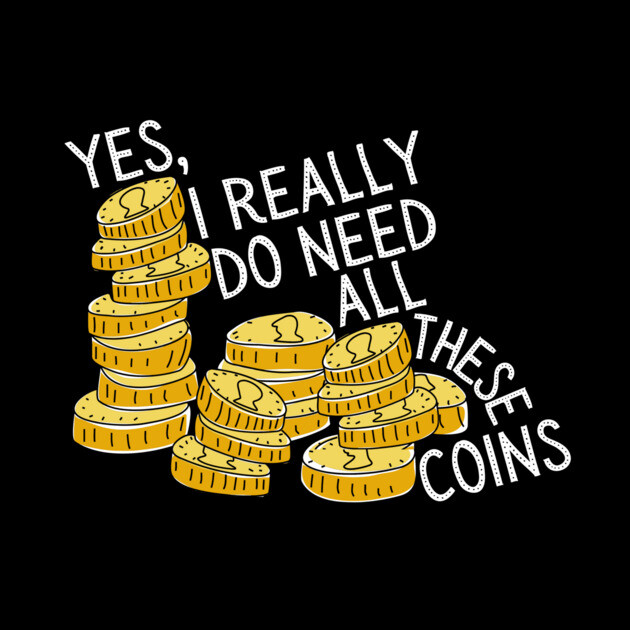 Yes I Really Do Need All These Coins by The WYLD Tribe