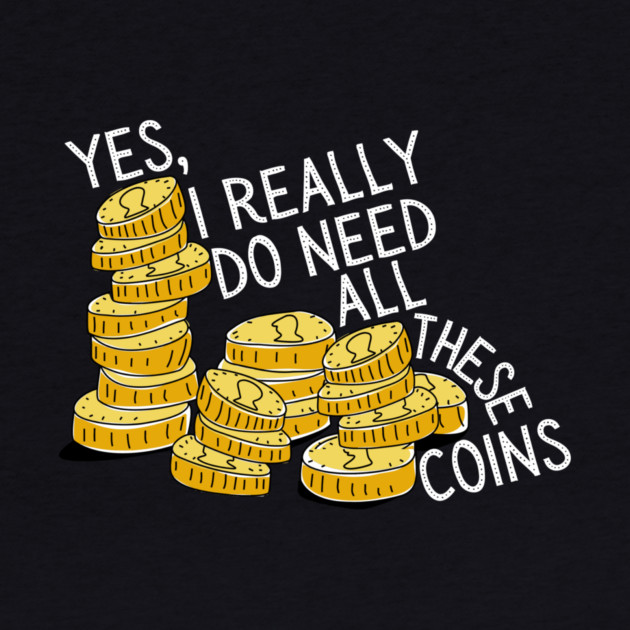 Yes I Really Do Need All These Coins by The WYLD Tribe