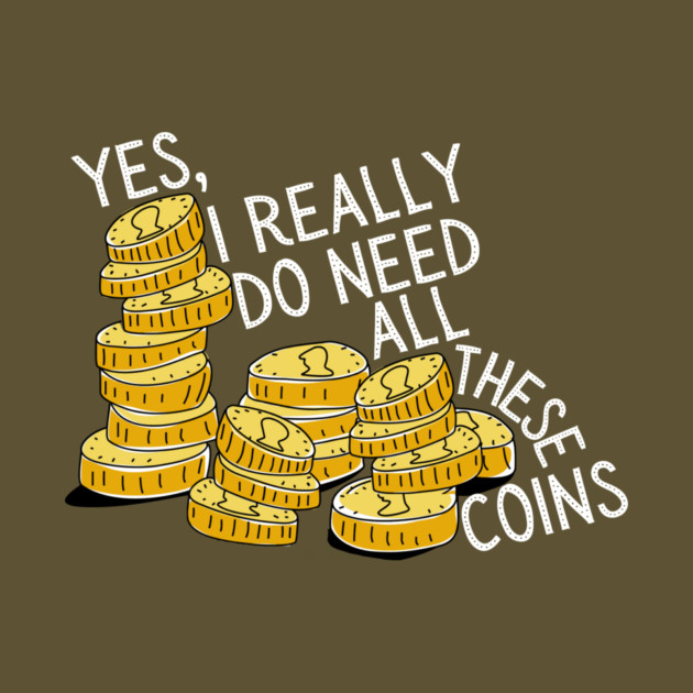 Yes I Really Do Need All These Coins by The WYLD Tribe