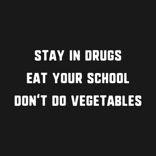 Stay In Drugs, Eat Your School, Don't Do Vegetables T-Shirt by dumbshirts