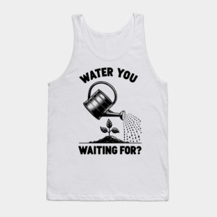Water You Waiting For? Tank Top