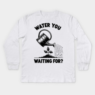 Water You Waiting For? Kids Long Sleeve T-Shirt