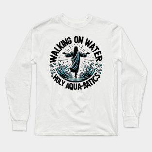 Walking on Water Holy Aqua-Batics! Long Sleeve T-Shirt