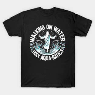 Walking on Water Holy Aqua-Batics! T-Shirt