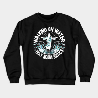Walking on Water Holy Aqua-Batics! Crewneck Sweatshirt