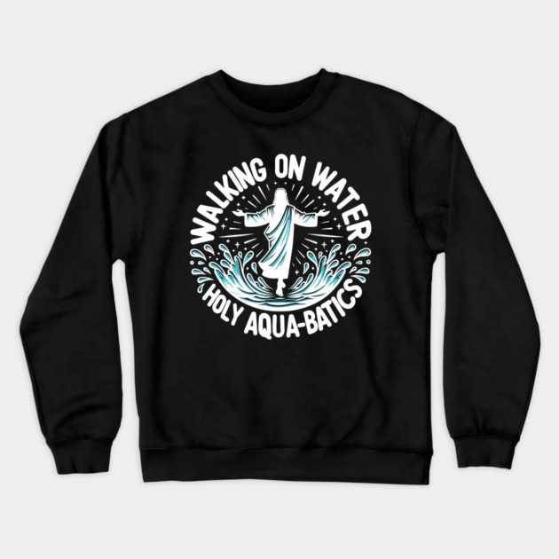 Walking on Water Holy Aqua-Batics! Crewneck Sweatshirt by Frank Ring