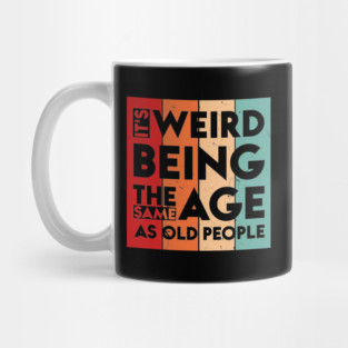 It's Weird Being The Same Age As Old People Mug