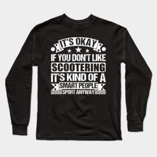 It's Okay If You Don't Like Scootering It's Kind Of A Smart People Sports Anyway Scootering Lover Long Sleeve T-Shirt