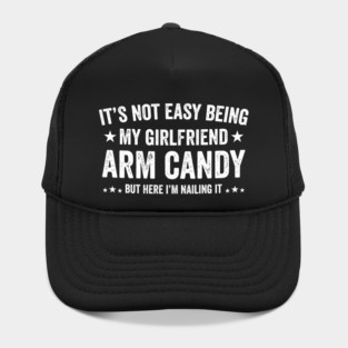 Funny Not Easy Being My Girlfriend's Arm Candy But Here i'm Hat